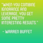 “When you combine ignorance and leverage, you get some pretty interesting results.” – Warren Buffet