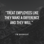 Treat employees like they make a difference and they will.