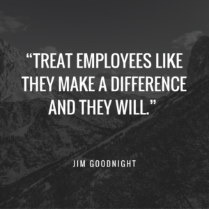 Treat employees like they make a difference and they will.