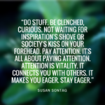 Attention is vitality. It connects you with others. It makes you eager. Stay eager.l