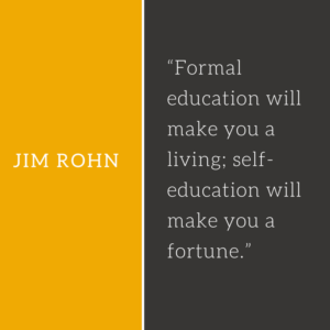 Formal education will make you a living; self-education will make you a fortune.