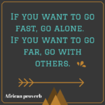 If you want to go far, go with others.