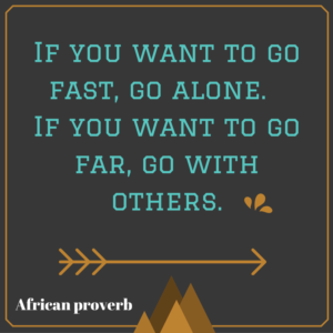 If you want to go far, go with others.