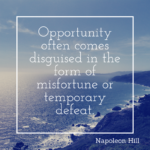 Opportunity often comes disguised in the form of misfortune or temporary defeat.