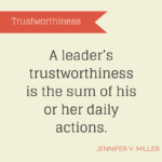 A leader’s trustworthiness is the sum of his or her daily actions.