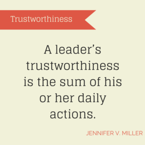 A leader’s trustworthiness is the sum of his or her daily actions.