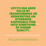 Upcycling adds value by transforming or reinventing an otherwise-disposable item into something of higher quality.