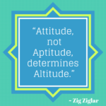 Attitude, not Aptitude, determines Altitude.