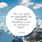 We are what we repeatedly do.  Excellence, therefore, is not an act but a habit.