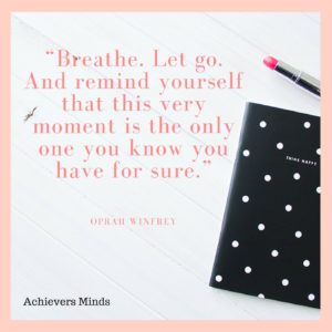 Breathe. Let go. And remind yourself that this very moment is the only one you know you have for sure.