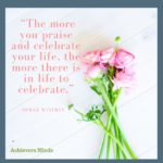 The more you praise and celebrate your life, the more there is in life to celebrate.