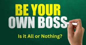Is being your own boss an All or Nothing?